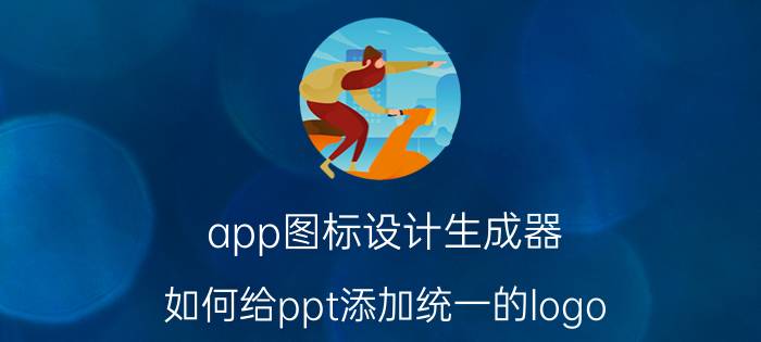 app图标设计生成器 如何给ppt添加统一的logo？